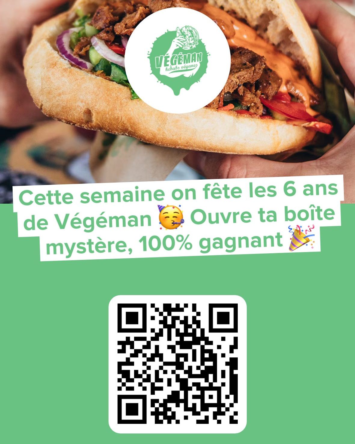 🎉 C'est les 6 ans de Végéman ! Le 29 novembre 2019 Végéman ouvrait ses portes... Aujourd’hui, on veut te remercier ❤️

Du 24 au 30 novembre inclus, on lance nos boîtes mystères 100% gagnantes 🎁

👉 Joue ici : pngo.fr/g4jCYF ou scan le QR code

Ouvre la tienne et repars avec une surprise : cookies, frites, nuggets, burgers, kebabs véganes… Et pour les plus chanceux : un Menu Duo pour 2 😍

📍 Cadeaux à récupérer au restaurant Végéman 18 rue des Bateliers à SXB
🔒 1 participation par personne